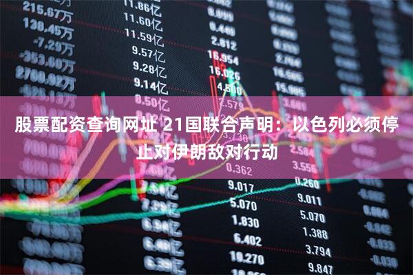 股票配资查询网址 21国联合声明：以色列必须停止对伊朗敌对行动