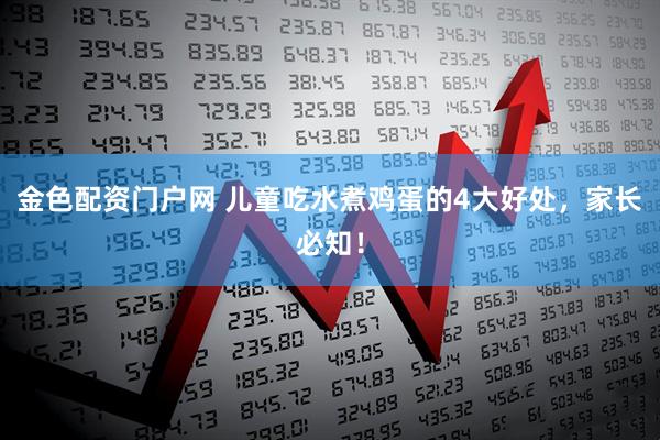 金色配资门户网 儿童吃水煮鸡蛋的4大好处，家长必知！