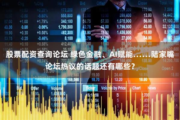 股票配资查询论坛 绿色金融、AI赋能……陆家嘴论坛热议的话题还有哪些？