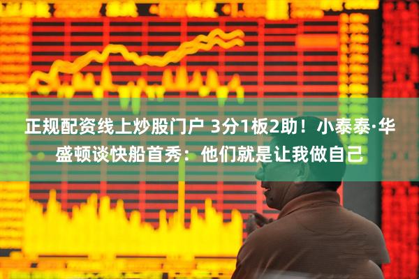 正规配资线上炒股门户 3分1板2助！小泰泰·华盛顿谈快船首秀：他们就是让我做自己