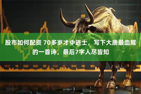 股市如何配资 70多岁才中进士，写下大唐最血腥的一首诗，最后7字人尽皆知