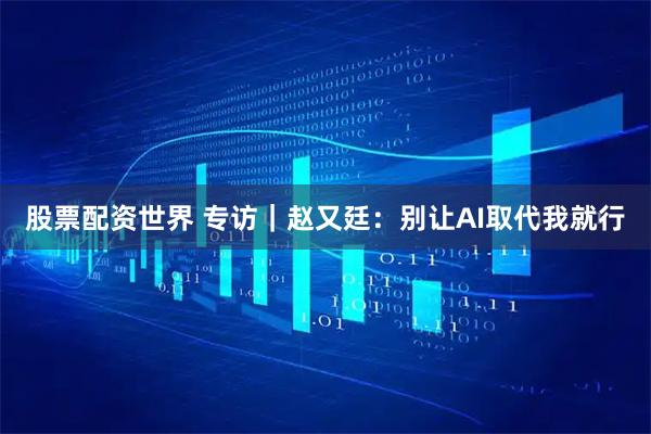 股票配资世界 专访｜赵又廷：别让AI取代我就行