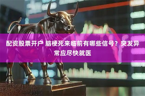 配资股票开户 脑梗死来临前有哪些信号？突发异常应尽快就医