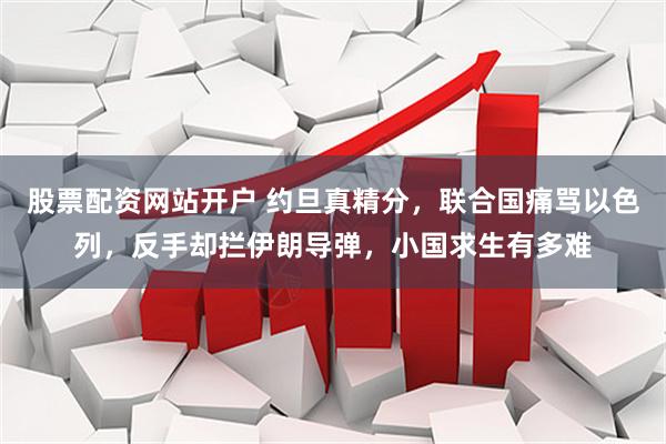 股票配资网站开户 约旦真精分，联合国痛骂以色列，反手却拦伊朗导弹，小国求生有多难